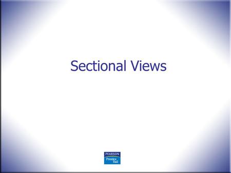 Sectional Views. 2 Technical Drawing 13 th Edition Giesecke, Mitchell, Spencer, Hill Dygdon, Novak, Lockhart © 2009 Pearson Education, Upper Saddle River,