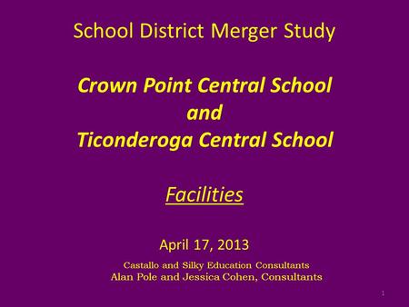 School District Merger Study Crown Point Central School and Ticonderoga Central School Facilities April 17, 2013 Castallo and Silky Education Consultants.