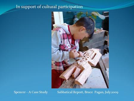 Spencer – A Case Study Sabbatical Report, Bruce Pagan, July 2009 In support of cultural participation.