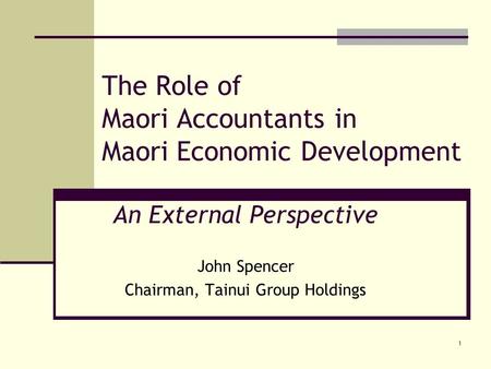 1 The Role of Maori Accountants in Maori Economic Development An External Perspective John Spencer Chairman, Tainui Group Holdings.