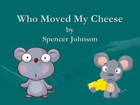 Who Moved My Cheese by Spencer Johnson. Strategy for Change Sniff & Scurry Did not hang onto old waysDid not hang onto old ways Reacted quicklyReacted.