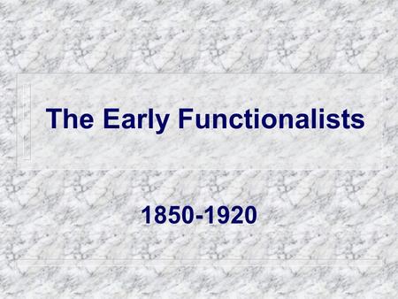The Early Functionalists 1850-1920. Functionalism The analysis of society as a system composed of parts that affect each other and the system as a whole.