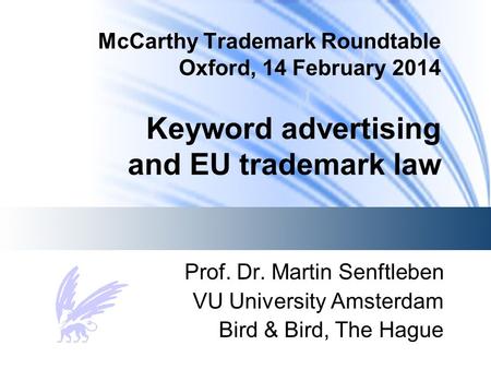 McCarthy Trademark Roundtable Oxford, 14 February 2014 Keyword advertising and EU trademark law Prof. Dr. Martin Senftleben VU University Amsterdam Bird.