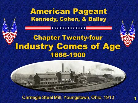 1 Chapter Twenty-four Industry Comes of Age 1866-1900 American Pageant Kennedy, Cohen, & Bailey Carnegie Steel Mill, Youngstown, Ohio, 1910.