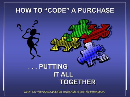 HOW TO “CODE” A PURCHASE... PUTTING IT ALL TOGETHER Note: Use your mouse and click on the slide to view the presentation.