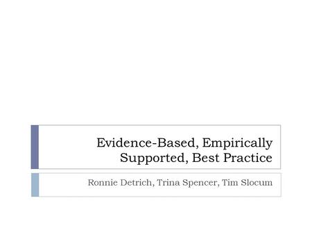 Evidence-Based, Empirically Supported, Best Practice Ronnie Detrich, Trina Spencer, Tim Slocum.