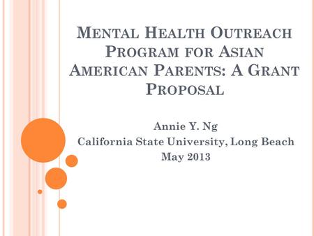 M ENTAL H EALTH O UTREACH P ROGRAM FOR A SIAN A MERICAN P ARENTS : A G RANT P ROPOSAL Annie Y. Ng California State University, Long Beach May 2013.