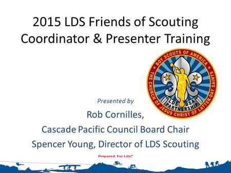 2015 LDS Friends of Scouting Coordinator & Presenter Training Presented by Rob Cornilles, Cascade Pacific Council Board Chair Spencer Young, Director of.