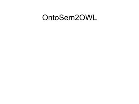 OntoSem2OWL. Plan of the talk ● OntoSem Overview ● Features of OntoSem Ontology ● Mapping OntoSem2OWL ● Motivation ● Possible Application Scenarios.