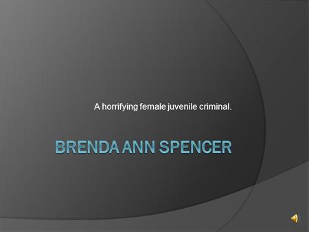 A horrifying female juvenile criminal.. Description of crime  Brenda Ann Spencer is a convicted American murderer who carried out a shooting spree from.