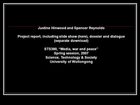 Justine Hinwood and Spencer Reynolds Project report, including slide show (here), dossier and dialogue (separate download) STS390, “Media, war and peace”
