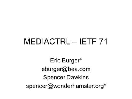 MEDIACTRL – IETF 71 Eric Burger* Spencer Dawkins