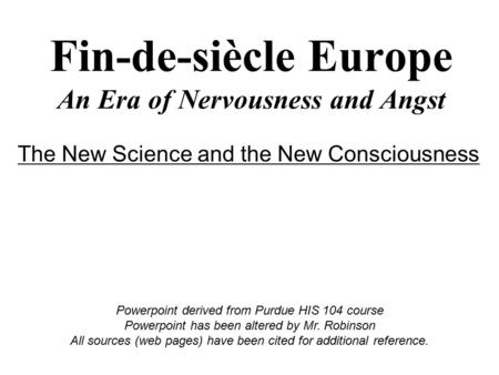 Fin-de-siècle Europe An Era of Nervousness and Angst Powerpoint derived from Purdue HIS 104 course Powerpoint has been altered by Mr. Robinson All sources.