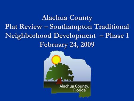 Alachua County Plat Review – Southampton Traditional Neighborhood Development – Phase 1 February 24, 2009.