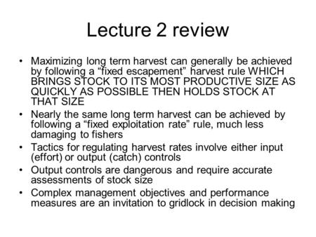 Lecture 2 review Maximizing long term harvest can generally be achieved by following a “fixed escapement” harvest rule WHICH BRINGS STOCK TO ITS MOST PRODUCTIVE.