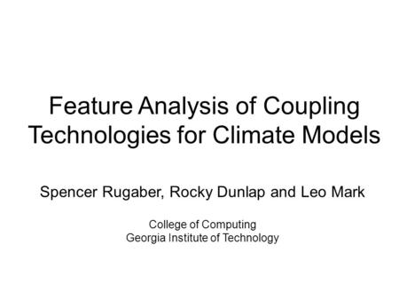 Feature Analysis of Coupling Technologies for Climate Models Spencer Rugaber, Rocky Dunlap and Leo Mark College of Computing Georgia Institute of Technology.