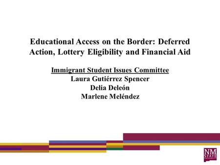 Educational Access on the Border: Deferred Action, Lottery Eligibility and Financial Aid Immigrant Student Issues Committee Laura Gutiérrez Spencer Delia.
