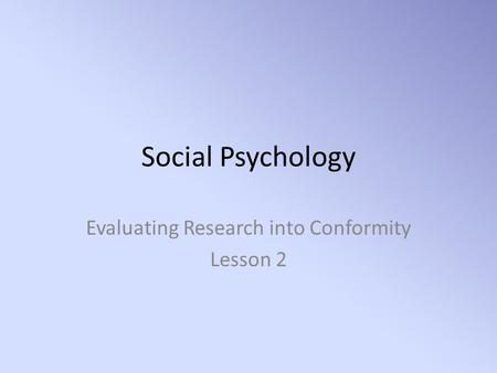 Social Psychology Evaluating Research into Conformity Lesson 2.