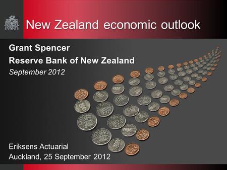 New Zealand economic outlook Grant Spencer Reserve Bank of New Zealand September 2012 Eriksens Actuarial Auckland, 25 September 2012.