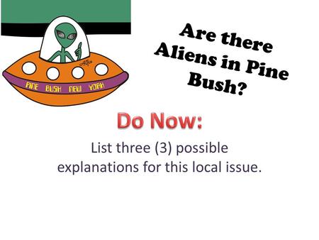 Are there Aliens in Pine Bush? List three (3) possible explanations for this local issue.