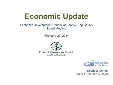 Economic Update Economic Development Council of Seattle-King County Board Meeting February 27, 2014 Spencer Cohen Senior Economic Analyst.