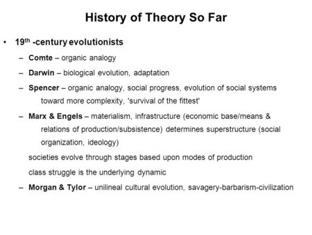 History of Theory So Far 19 th -century evolutionists –Comte – organic analogy –Darwin – biological evolution, adaptation –Spencer – organic analogy, social.