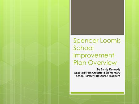 Spencer Loomis School Improvement Plan Overview By Sandy Kennedy Adapted from Crossfield Elementary School’s Parent Resource Brochure.