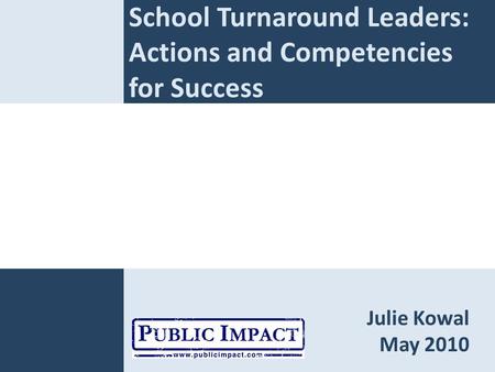 School Turnaround Leaders: Actions and Competencies for Success Julie Kowal May 2010.