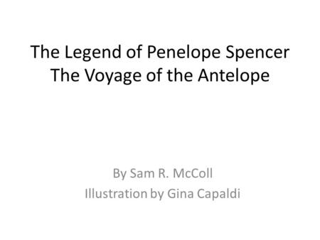 The Legend of Penelope Spencer The Voyage of the Antelope By Sam R. McColl Illustration by Gina Capaldi.