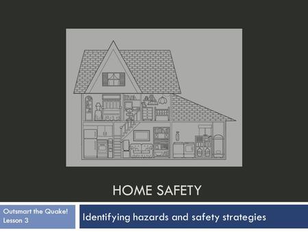 HOME SAFETY Identifying hazards and safety strategies Outsmart the Quake! Lesson 3.