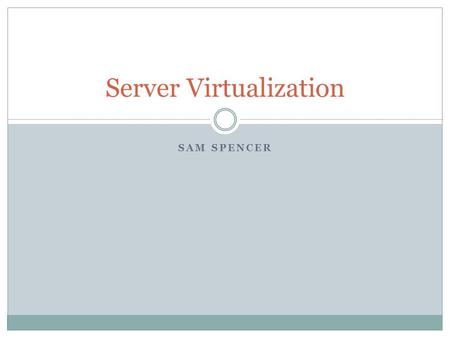 SAM SPENCER Server Virtualization. Agenda Introduction History Server Virtualization Software Server Virtualization Hardware Determining Server Hardware.