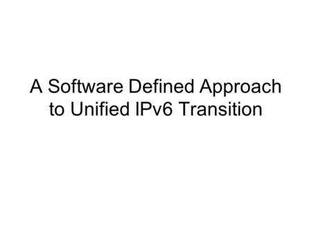 A Software Defined Approach to Unified IPv6 Transition.