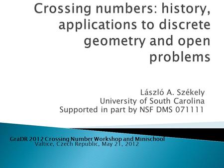 László A. Székely University of South Carolina Supported in part by NSF DMS 071111 Valtice, Czech Republic, May 21, 2012 GraDR 2012 Crossing Number Workshop.