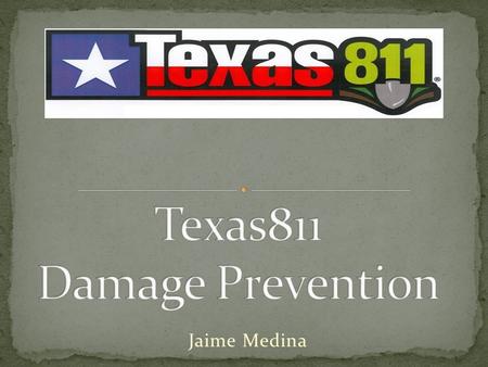 Jaime Medina. At Texas811 we have set our sights on leading the Damage Prevention Industry and to improve its future Last Month Texas811 celebrated its.