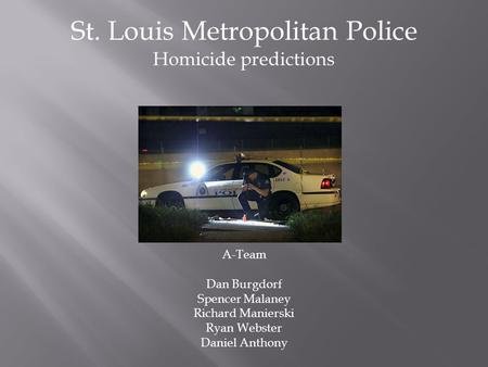 St. Louis Metropolitan Police Homicide predictions A-Team Dan Burgdorf Spencer Malaney Richard Manierski Ryan Webster Daniel Anthony.