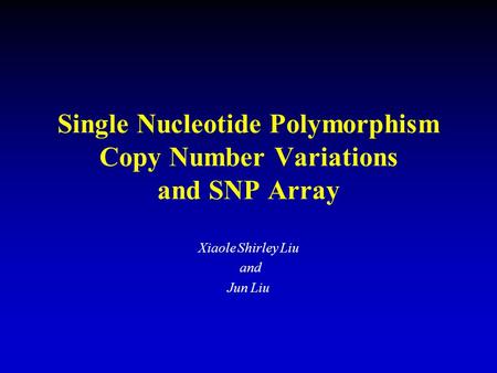 Single Nucleotide Polymorphism Copy Number Variations and SNP Array Xiaole Shirley Liu and Jun Liu.
