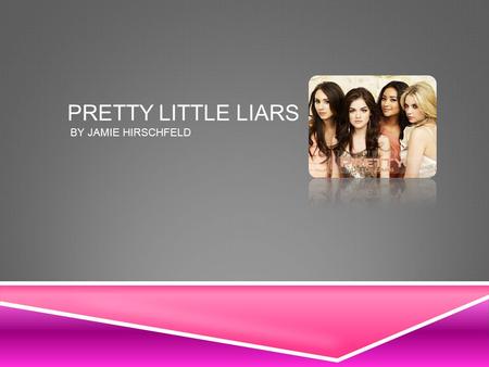 PRETTY LITTLE LIARS BY JAMIE HIRSCHFELD. ABOUT PRETTY LITTLE LIARS  Pretty little liars is a popular TV series that’s set in the town of Rosewood. One.