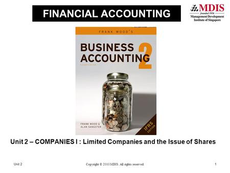 FINANCIAL ACCOUNTING Unit 2 – COMPANIES I : Limited Companies and the Issue of Shares Unit 21Copyright © 2010 MDIS. All rights reserved.