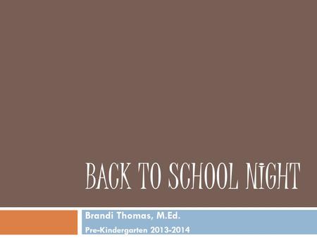 BACK TO SCHOOL NIGHT Brandi Thomas, M.Ed. Pre-Kindergarten 2013-2014.