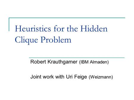 Heuristics for the Hidden Clique Problem Robert Krauthgamer (IBM Almaden) Joint work with Uri Feige (Weizmann)