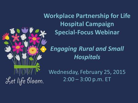 Workplace Partnership for Life Hospital Campaign Special-Focus Webinar Engaging Rural and Small Hospitals Wednesday, February 25, 2015 2:00 – 3:00 p.m.