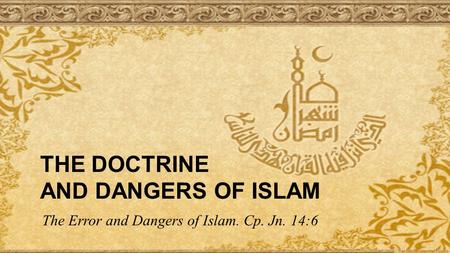THE DOCTRINE AND DANGERS OF ISLAM The Error and Dangers of Islam. Cp. Jn. 14:6.