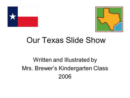 Our Texas Slide Show Written and Illustrated by Mrs. Brewer’s Kindergarten Class 2006.