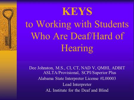 KEYS to Working with Students Who Are Deaf/Hard of Hearing Dee Johnston, M.S., CI, CT, NAD V, QMHI, ADBIT ASLTA/Provisional, SCPI/Superior Plus Alabama.