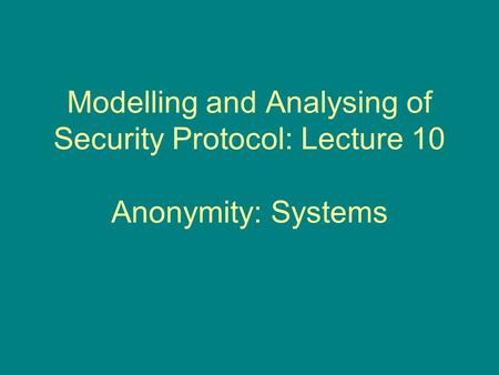 Modelling and Analysing of Security Protocol: Lecture 10 Anonymity: Systems.