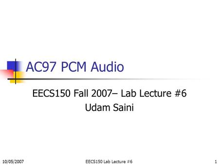 EECS150 Lab Lecture #61 AC97 PCM Audio EECS150 Fall 2007– Lab Lecture #6 Udam Saini 10/05/2007.