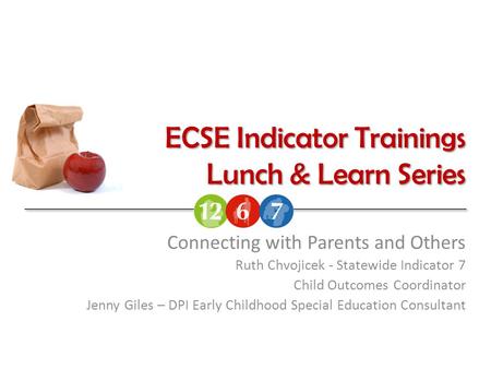 ECSE Indicator Trainings Lunch & Learn Series Connecting with Parents and Others Ruth Chvojicek - Statewide Indicator 7 Child Outcomes Coordinator Jenny.