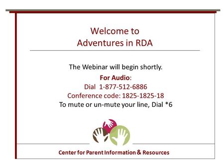 Welcome to Adventures in RDA Center for Parent Information & Resources The Webinar will begin shortly. For Audio: Dial 1-877-512-6886 Conference code: