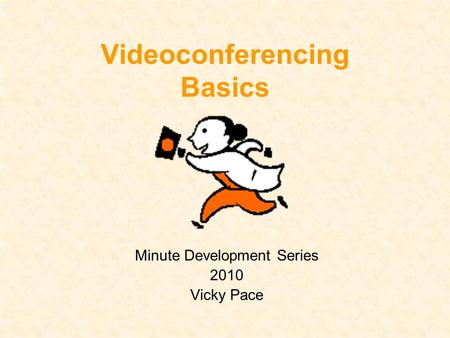 Videoconferencing Basics Minute Development Series 2010 Vicky Pace.