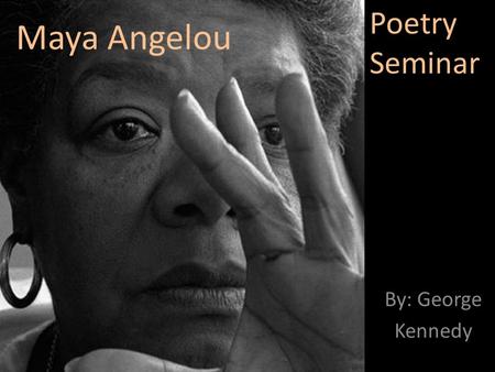Maya Angelou By: George Kennedy Poetry Seminar. Biography Marguerite Ann Johnson was born on April 4, 1928 in St. Louis, Missouri She is the first person.